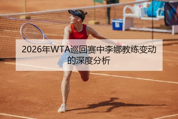 2026年WTA巡回赛中李娜教练变动的深度分析