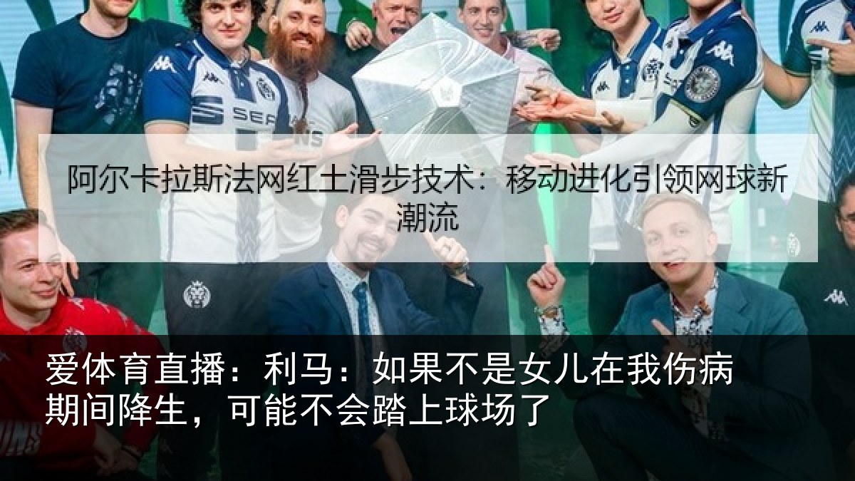 爱体育直播：利马：如果不是女儿在我伤病期间降生，可能不会踏上球场了
