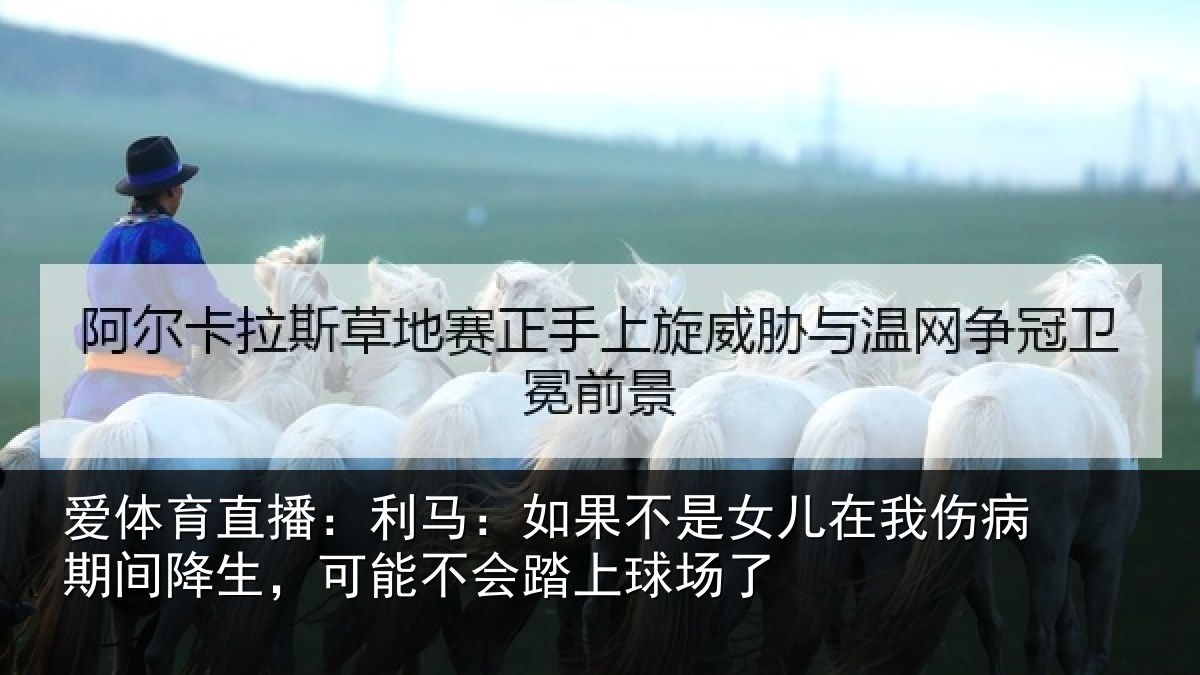 爱体育直播：利马：如果不是女儿在我伤病期间降生，可能不会踏上球场了
