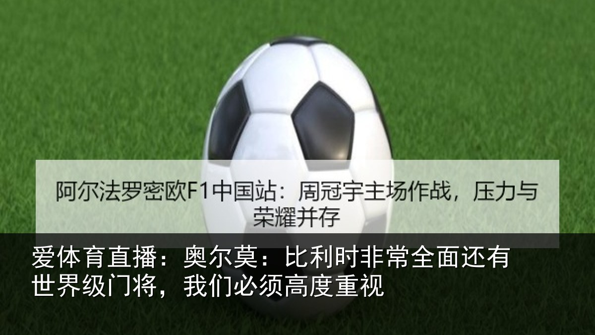 爱体育直播：奥尔莫：比利时非常全面还有世界级门将，我们必须高度重视