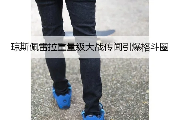 琼斯佩雷拉重量级大战传闻引爆格斗圈