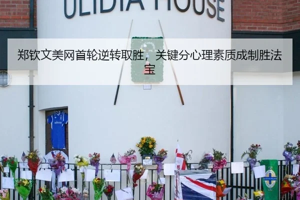 郑钦文美网首轮逆转取胜，关键分心理素质成制胜法宝