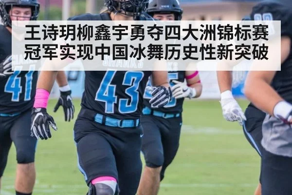 王诗玥柳鑫宇勇夺四大洲锦标赛冠军实现中国冰舞历史性新突破