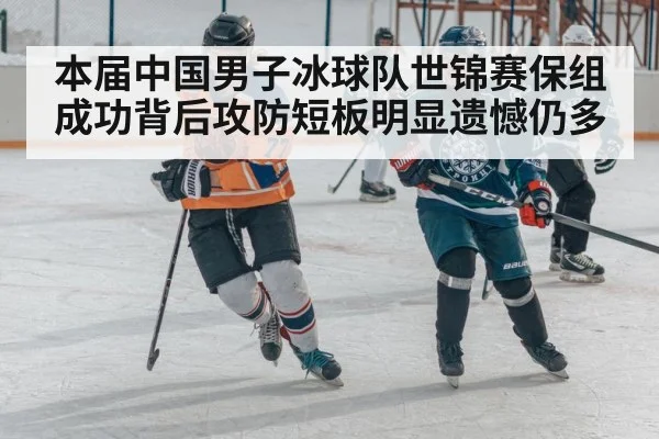 本届中国男子冰球队世锦赛保组成功背后攻防短板明显遗憾仍多