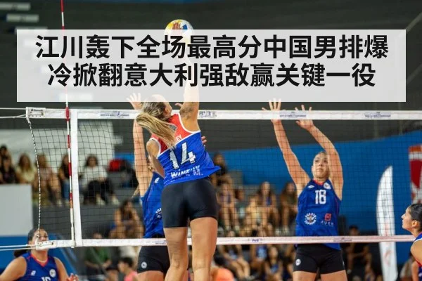 江川轰下全场最高分中国男排爆冷掀翻意大利强敌赢关键一役